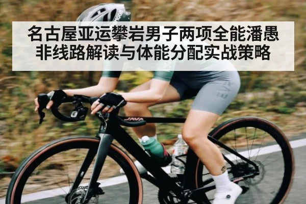 名古屋亚运攀岩男子两项全能潘愚非线路解读与体能分配实战策略