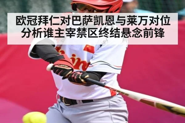 欧冠拜仁对巴萨凯恩与莱万对位分析谁主宰禁区终结悬念前锋
