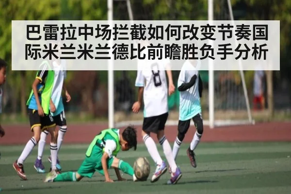 巴雷拉中场拦截如何改变节奏国际米兰米兰德比前瞻胜负手分析