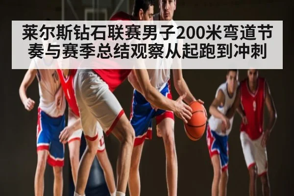 莱尔斯钻石联赛男子200米弯道节奏与赛季总结观察从起跑到冲刺